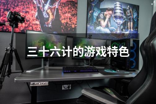 三十六计的游戏特色-第1张-游戏信息-龙启网