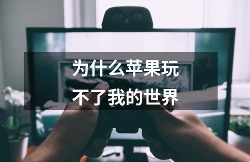 为什么苹果玩不了我的世界-第1张-游戏信息-龙启网