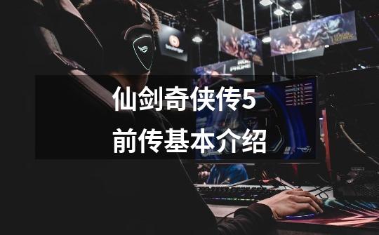 仙剑奇侠传5前传基本介绍-第1张-游戏信息-龙启网