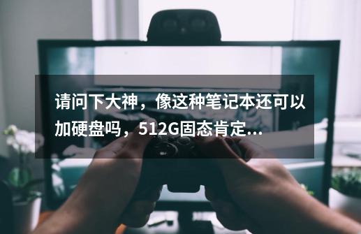 请问下大神,像这种笔记本还可以加硬盘吗,512G固态肯定不够啊-第1张-游戏信息-龙启网