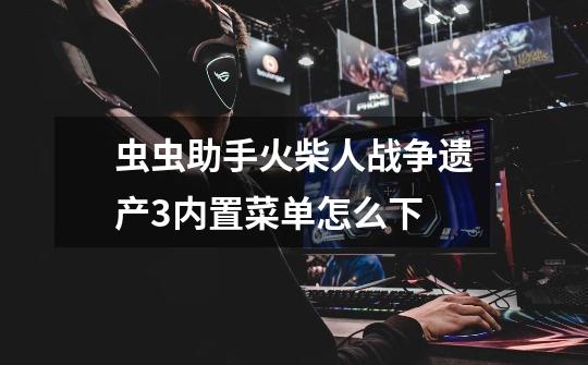 虫虫助手火柴人战争遗产3内置菜单怎么下-第1张-游戏信息-龙启网