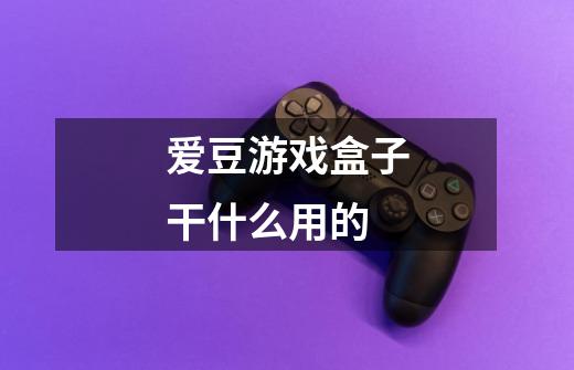 爱豆游戏盒子干什么用的-第1张-游戏信息-龙启网