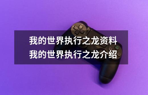 我的世界执行之龙资料 我的世界执行之龙介绍-第1张-游戏信息-龙启网