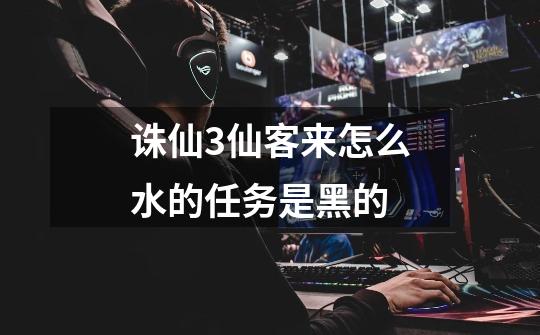 诛仙3仙客来怎么水的任务是黑的-第1张-游戏信息-龙启网