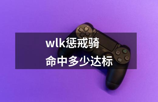 wlk惩戒骑命中多少达标-第1张-游戏信息-龙启网