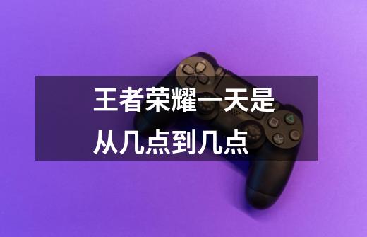 王者荣耀一天是从几点到几点-第1张-游戏信息-龙启网