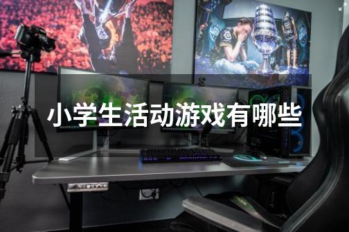 小学生活动游戏有哪些-第1张-游戏信息-龙启网