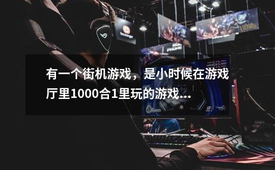 有一个街机游戏，是小时候在游戏厅里1000合1里玩的游戏，-第1张-游戏信息-龙启网
