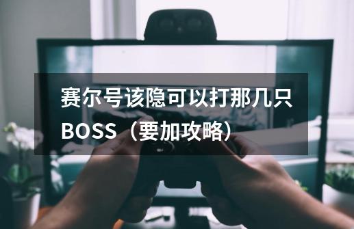 赛尔号该隐可以打那几只BOSS(要加攻略)-第1张-游戏信息-龙启网