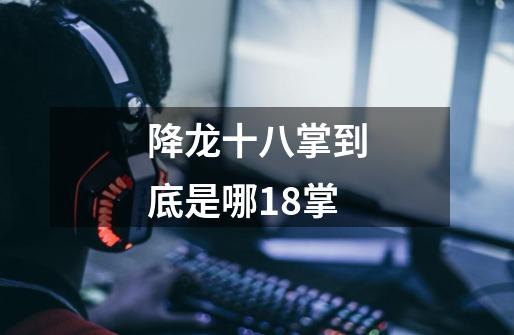 降龙十八掌到底是哪18掌.-第1张-游戏信息-龙启网