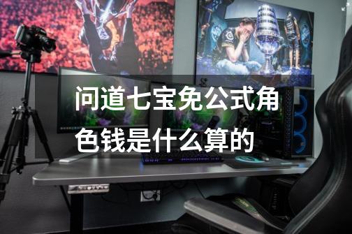 问道七宝免公式角色钱是什么算的-第1张-游戏信息-龙启网