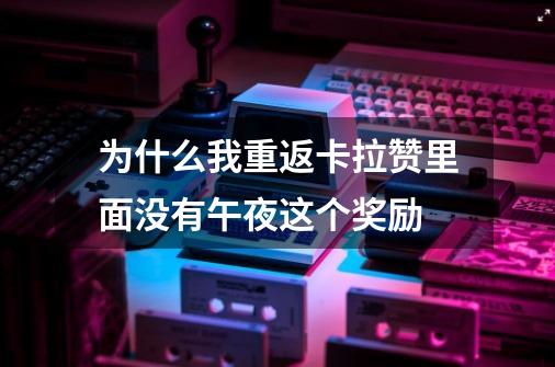 为什么我重返卡拉赞里面没有午夜这个奖励-第1张-游戏信息-龙启网