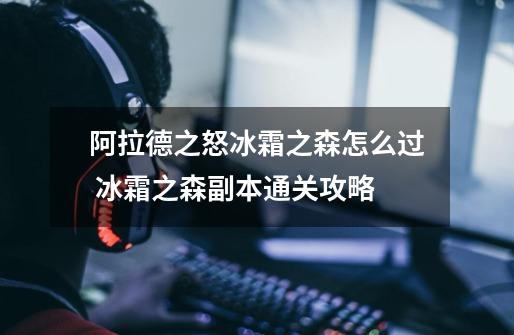 阿拉德之怒冰霜之森怎么过 冰霜之森副本通关攻略-第1张-游戏信息-龙启网
