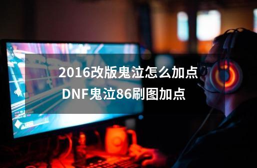2016改版鬼泣怎么加点 DNF鬼泣86刷图加点-第1张-游戏信息-龙启网