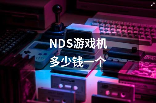 NDS游戏机多少钱一个-第1张-游戏信息-龙启网
