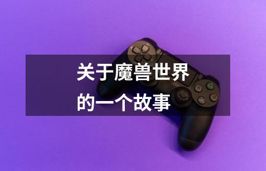 关于魔兽世界的一个故事-第1张-游戏信息-龙启网