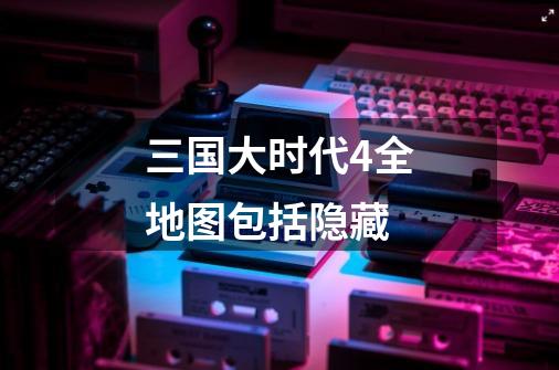 三国大时代4全地图包括隐藏-第1张-游戏信息-龙启网