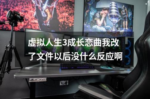 虚拟人生3成长恋曲我改了文件以后没什么反应啊-第1张-游戏信息-龙启网