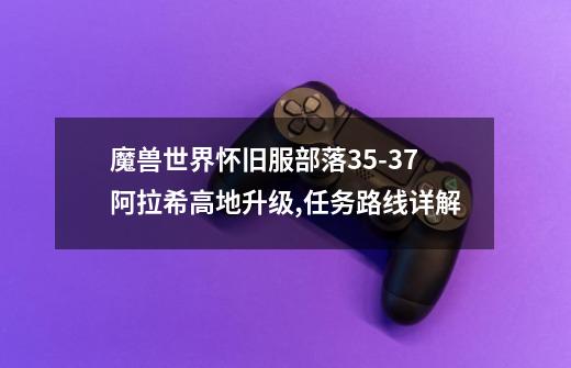 魔兽世界怀旧服部落35-37阿拉希高地升级,任务路线详解-第1张-游戏信息-龙启网
