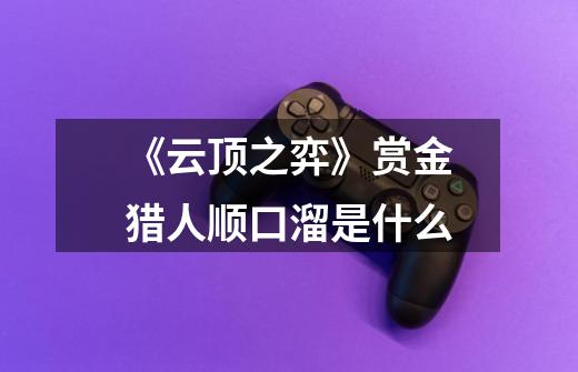 《云顶之弈》赏金猎人顺口溜是什么-第1张-游戏信息-龙启网
