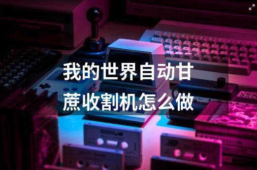 我的世界自动甘蔗收割机怎么做-第1张-游戏信息-龙启网