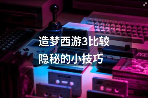 造梦西游3比较隐秘的小技巧-第1张-游戏信息-龙启网