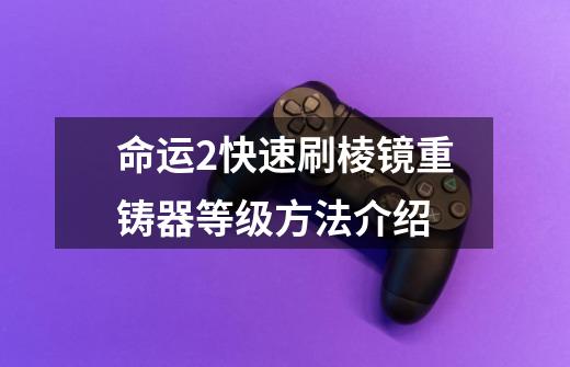 命运2快速刷棱镜重铸器等级方法介绍-第1张-游戏信息-龙启网