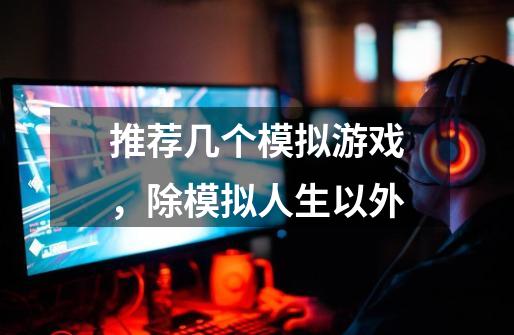 推荐几个模拟游戏，除模拟人生以外-第1张-游戏信息-龙启网