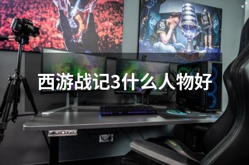 西游战记3什么人物好-第1张-游戏信息-龙启网