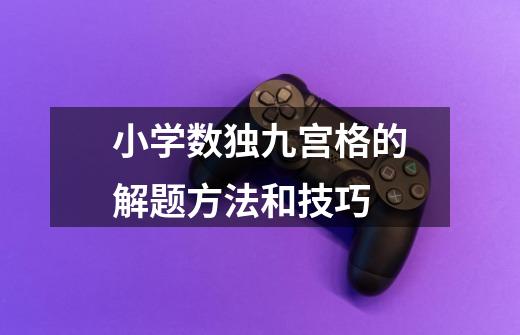 小学数独九宫格的解题方法和技巧-第1张-游戏信息-龙启网