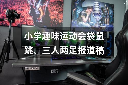 小学趣味运动会袋鼠跳、三人两足报道稿-第1张-游戏信息-龙启网