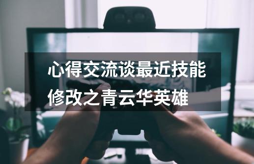 心得交流谈最近技能修改之青云华英雄-第1张-游戏信息-龙启网