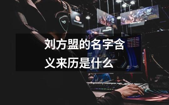 刘方盟的名字含义来历是什么-第1张-游戏信息-龙启网