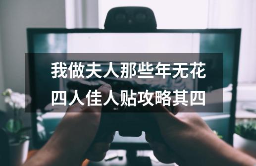 我做夫人那些年无花四人佳人贴攻略其四-第1张-游戏信息-龙启网