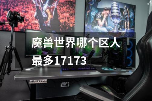 魔兽世界哪个区人最多17173-第1张-游戏信息-龙启网