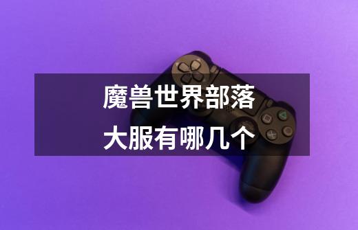 魔兽世界部落大服有哪几个-第1张-游戏信息-龙启网