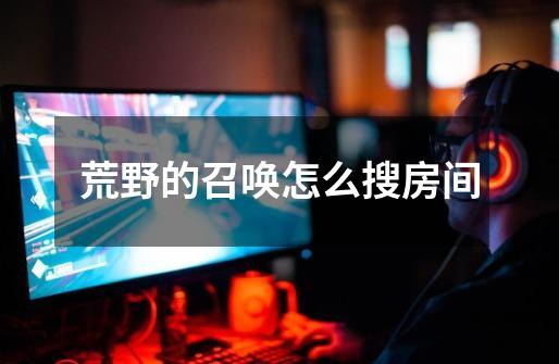 荒野的召唤怎么搜房间-第1张-游戏信息-龙启网