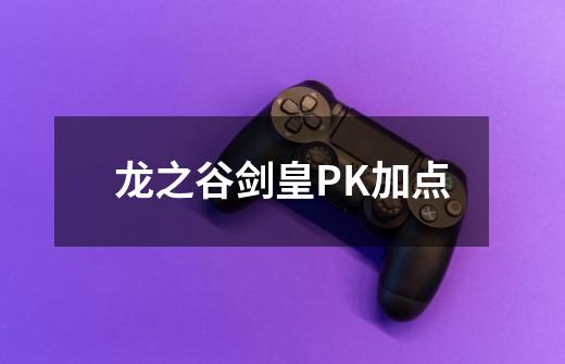 龙之谷剑皇PK加点-第1张-游戏信息-龙启网