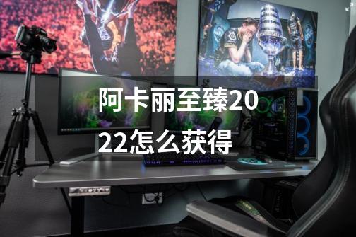 阿卡丽至臻2022怎么获得-第1张-游戏信息-龙启网