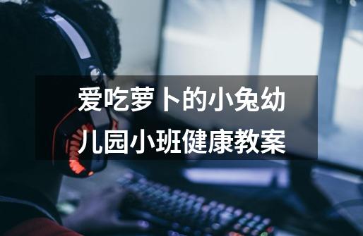 爱吃萝卜的小兔幼儿园小班健康教案-第1张-游戏信息-龙启网