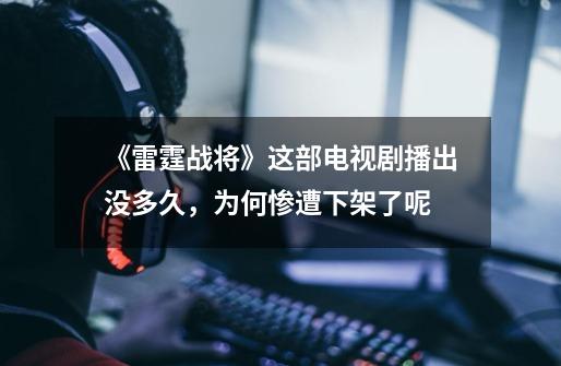 《雷霆战将》这部电视剧播出没多久,为何惨遭下架了呢-第1张-游戏信息-龙启网