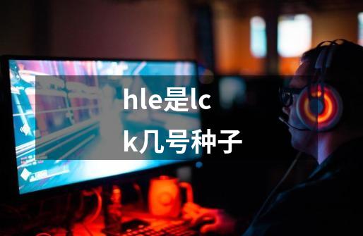 hle是lck几号种子-第1张-游戏信息-龙启网
