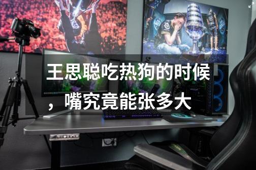 王思聪吃热狗的时候,嘴究竟能张多大-第1张-游戏信息-龙启网