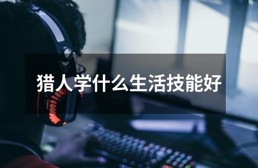 猎人学什么生活技能好-第1张-游戏信息-龙启网
