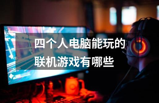 四个人电脑能玩的联机游戏有哪些-第1张-游戏信息-龙启网
