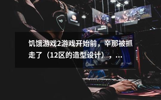 饥饿游戏2游戏开始前,辛那被抓走了(12区的造型设计),他死了么-第1张-游戏信息-龙启网