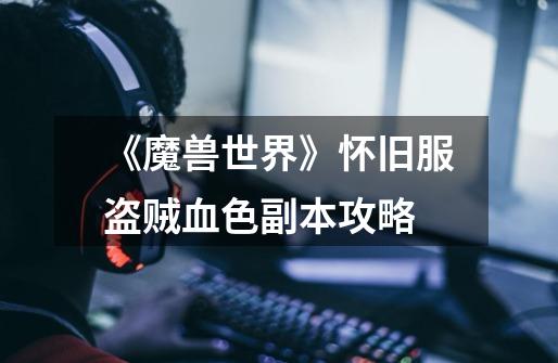 《魔兽世界》怀旧服盗贼血色副本攻略-第1张-游戏信息-龙启网