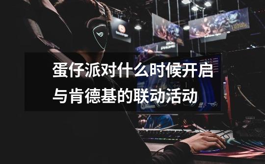 蛋仔派对什么时候开启与肯德基的联动活动-第1张-游戏信息-龙启网