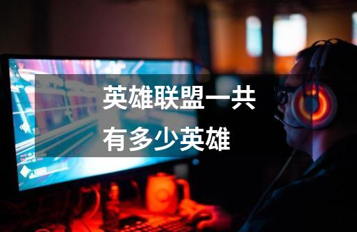英雄联盟一共有多少英雄-第1张-游戏信息-龙启网