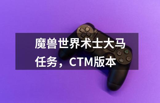 魔兽世界术士大马任务,CTM版本-第1张-游戏信息-龙启网